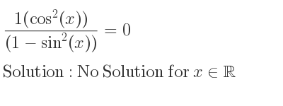 The general solution for (1(cos^2(x)))/((1-sin^2(x)))=0 is No Solution for x\in\mathbb{R}